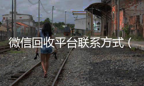 微信回收平台收购微信号秒结账联系方式（微信 回收）